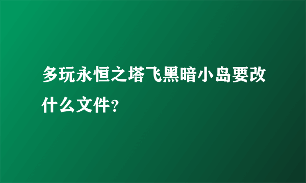 多玩永恒之塔飞黑暗小岛要改什么文件？