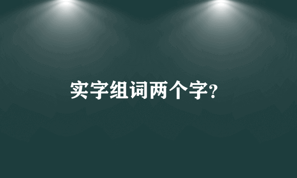 实字组词两个字？