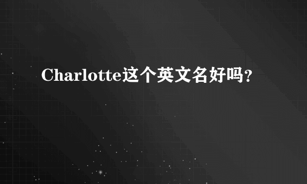 Charlotte这个英文名好吗？