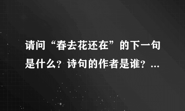 请问“春去花还在”的下一句是什么？诗句的作者是谁？试题是什么？