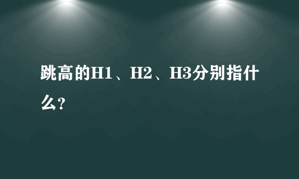 跳高的H1、H2、H3分别指什么？