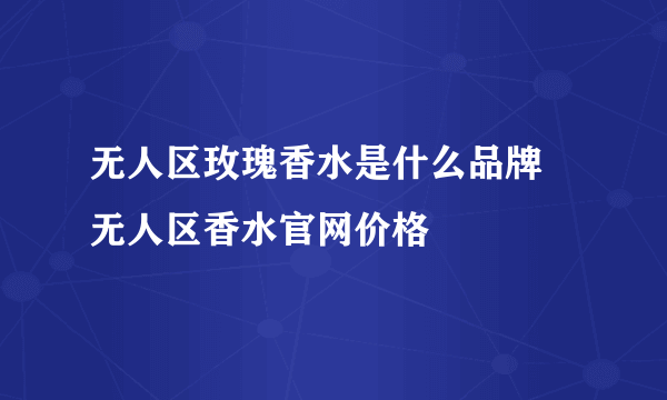 无人区玫瑰香水是什么品牌 无人区香水官网价格