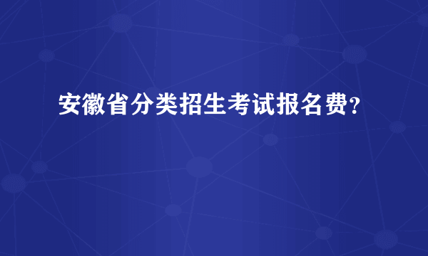 安徽省分类招生考试报名费？