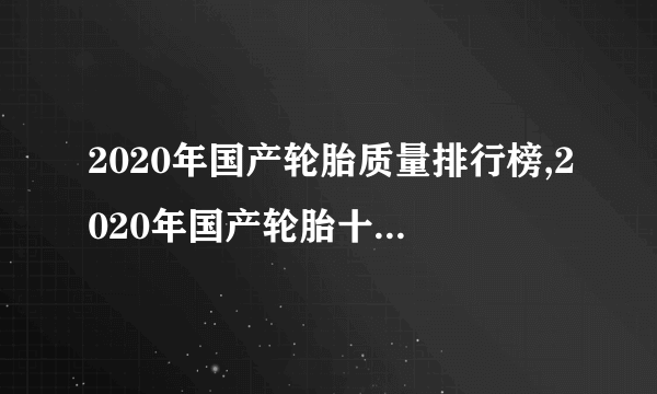 2020年国产轮胎质量排行榜,2020年国产轮胎十大名牌排名