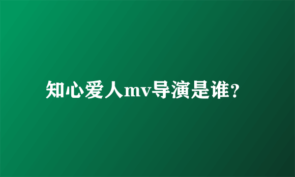 知心爱人mv导演是谁？