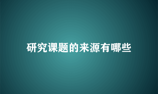 研究课题的来源有哪些