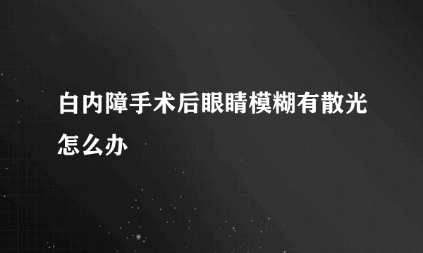 白内障手术后眼睛模糊有散光怎么办