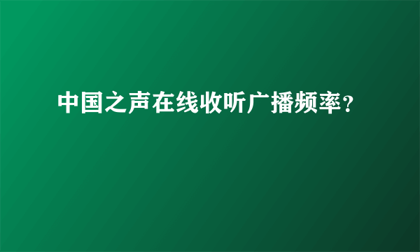 中国之声在线收听广播频率？