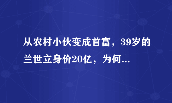 从农村小伙变成首富，39岁的兰世立身价20亿，为何会被通缉？