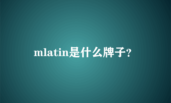 mlatin是什么牌子？