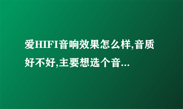 爱HIFI音响效果怎么样,音质好不好,主要想选个音质特别好的,麻烦介绍一下!!