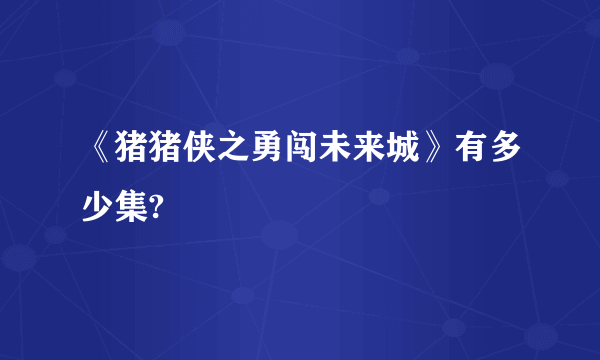 《猪猪侠之勇闯未来城》有多少集?