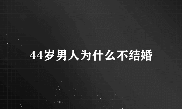 44岁男人为什么不结婚