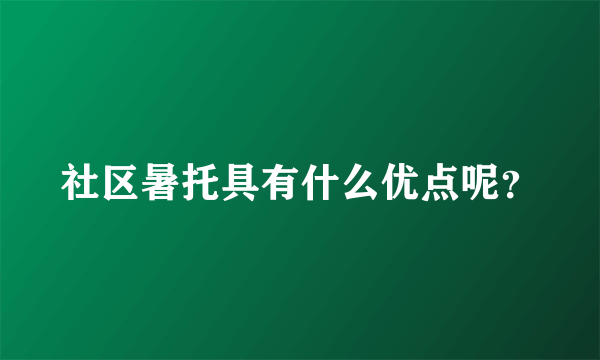 社区暑托具有什么优点呢？