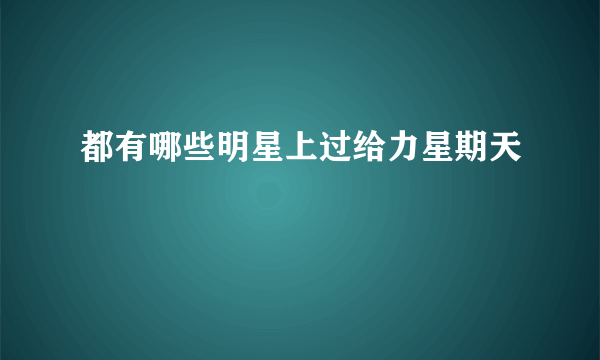 都有哪些明星上过给力星期天