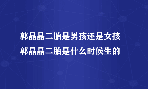 郭晶晶二胎是男孩还是女孩 郭晶晶二胎是什么时候生的