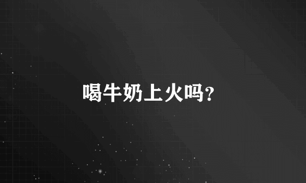 喝牛奶上火吗？