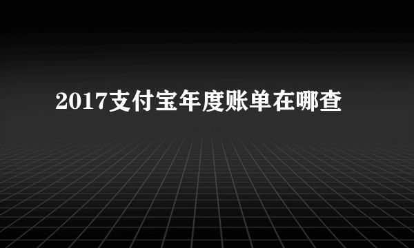 2017支付宝年度账单在哪查