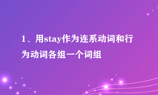 1、用stay作为连系动词和行为动词各组一个词组