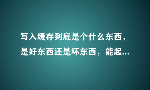 写入缓存到底是个什么东西，是好东西还是坏东西，能起到什么作用呢。