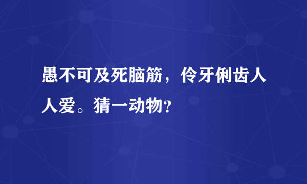 愚不可及死脑筋，伶牙俐齿人人爱。猜一动物？