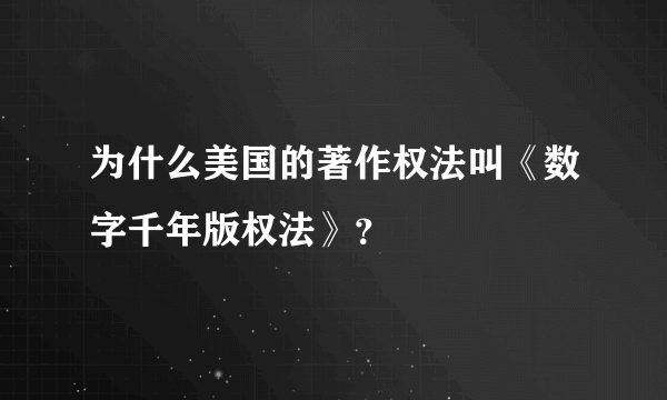 为什么美国的著作权法叫《数字千年版权法》？