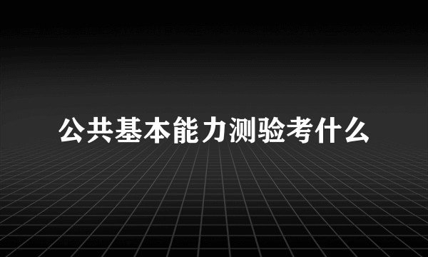 公共基本能力测验考什么