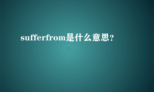 sufferfrom是什么意思？