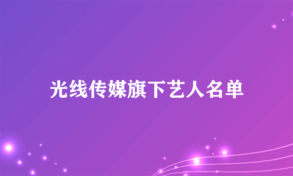 光线传媒旗下艺人名单