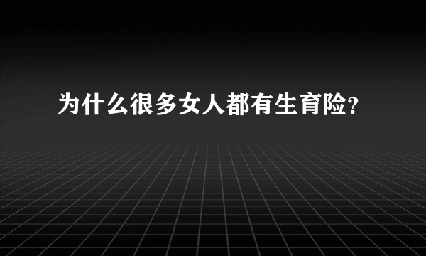 为什么很多女人都有生育险？