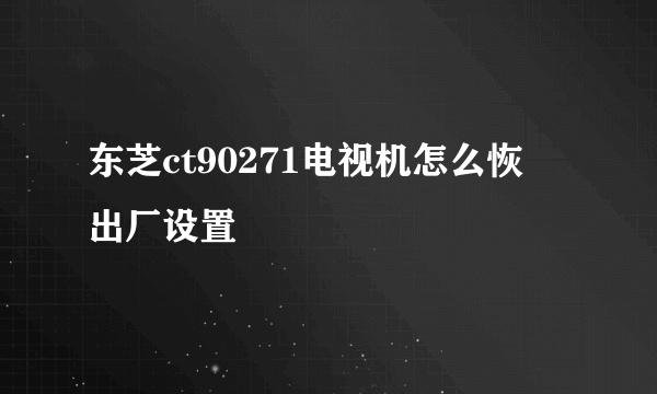 东芝ct90271电视机怎么恢復出厂设置