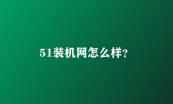 51装机网怎么样？