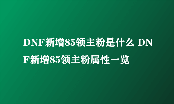 DNF新增85领主粉是什么 DNF新增85领主粉属性一览