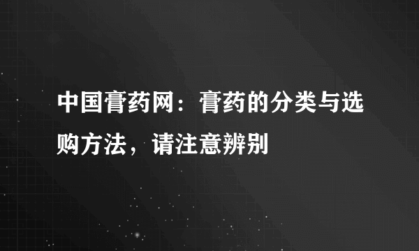 中国膏药网：膏药的分类与选购方法，请注意辨别