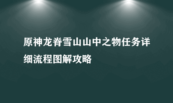 原神龙脊雪山山中之物任务详细流程图解攻略