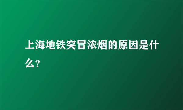 上海地铁突冒浓烟的原因是什么？