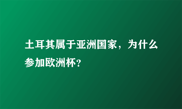 土耳其属于亚洲国家，为什么参加欧洲杯？