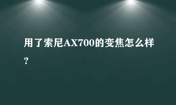 用了索尼AX700的变焦怎么样？