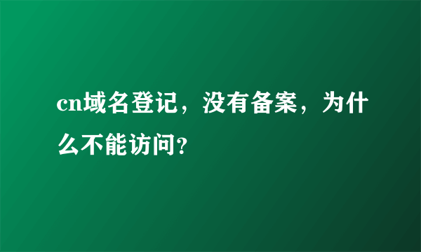 cn域名登记，没有备案，为什么不能访问？