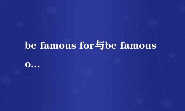 be famous for与be famous of 有什么区别