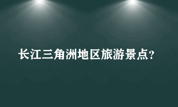 长江三角洲地区旅游景点？