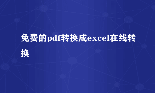 免费的pdf转换成excel在线转换