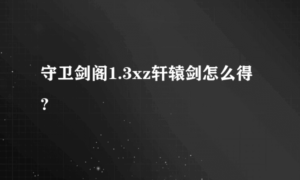 守卫剑阁1.3xz轩辕剑怎么得？