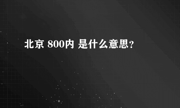 北京 800内 是什么意思？