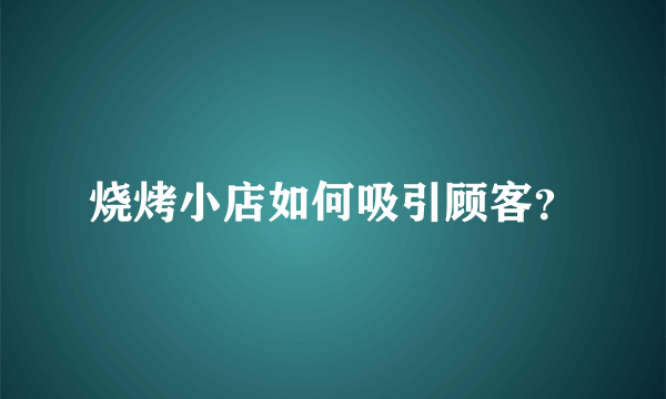 烧烤小店如何吸引顾客？