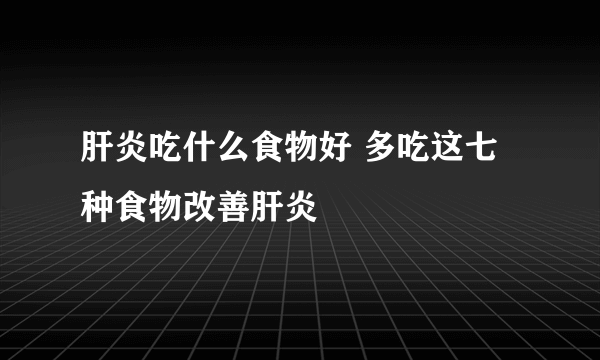 肝炎吃什么食物好 多吃这七种食物改善肝炎