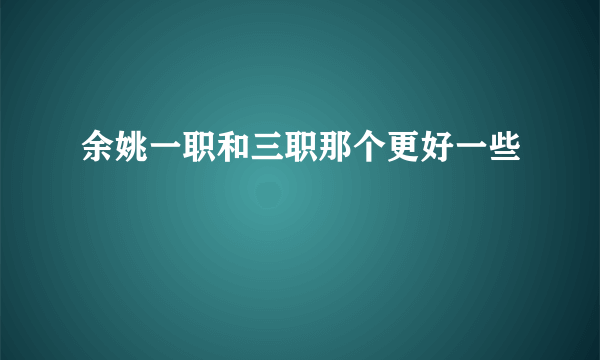 余姚一职和三职那个更好一些