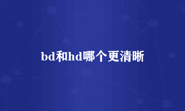 bd和hd哪个更清晰