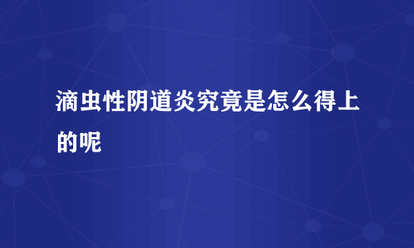 滴虫性阴道炎究竟是怎么得上的呢