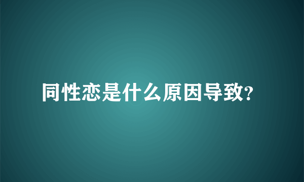 同性恋是什么原因导致？